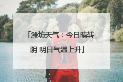 潍坊天气：今日晴转阴 明日气温上升
