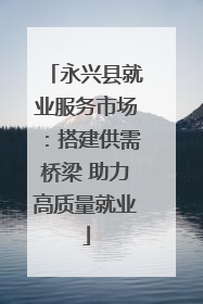 永兴县就业服务市场：搭建供需桥梁 助力高质量就业