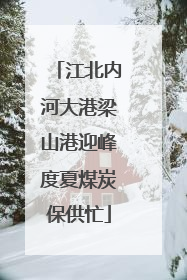 江北内河大港梁山港迎峰度夏煤炭保供忙