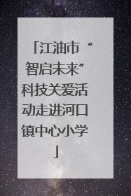 江油市“智启未来”科技关爱活动走进河口镇中心小学