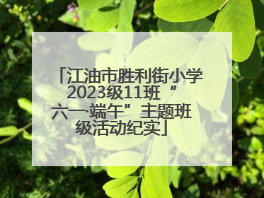 江油市胜利街小学2023级11班“六一·端午”主题班级活动纪实