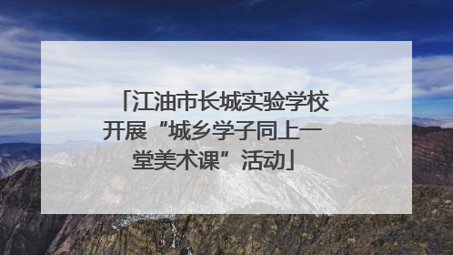 江油市长城实验学校开展“城乡学子同上一堂美术课”活动