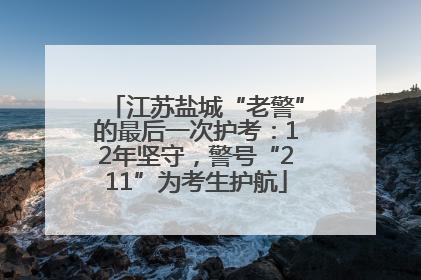 江苏盐城“老警”的最后一次护考：12年坚守，警号“211”为考生护航