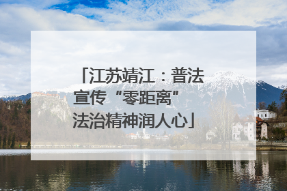 江苏靖江：普法宣传“零距离” 法治精神润人心