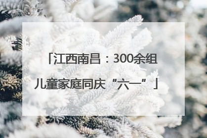 江西南昌：300余组儿童家庭同庆“六一”