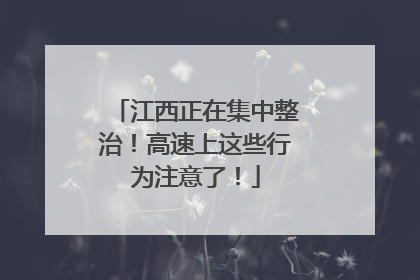 江西正在集中整治！高速上这些行为注意了！