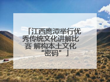 江西鹰潭举行优秀传统文化讲解比赛 解构本土文化“密码”