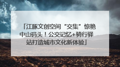 江豚文创空间“交集”惊艳中山码头！公交记忆+骑行驿站打造城市文化新体验