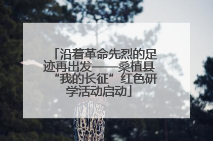 沿着革命先烈的足迹再出发——桑植县“我的长征”红色研学活动启动