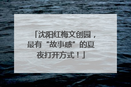 沈阳红梅文创园，最有“故事感”的夏夜打开方式！