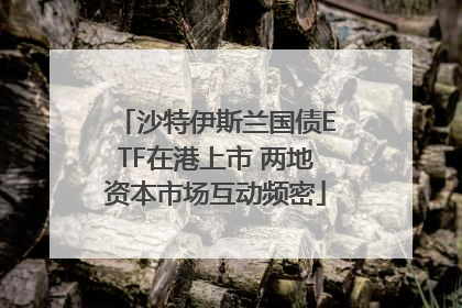 沙特伊斯兰国债ETF在港上市 两地资本市场互动频密