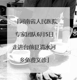 河南省人民医院专家团队6月5日走进台前县清水河乡免费义诊