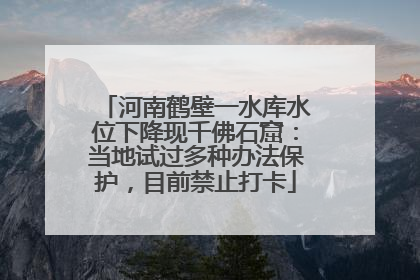河南鹤壁一水库水位下降现千佛石窟：当地试过多种办法保护，目前禁止打卡
