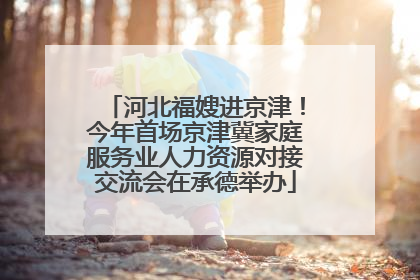 河北福嫂进京津！今年首场京津冀家庭服务业人力资源对接交流会在承德举办