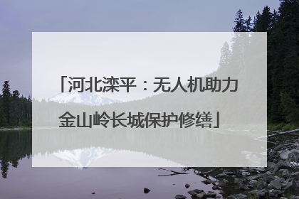 河北滦平：无人机助力金山岭长城保护修缮