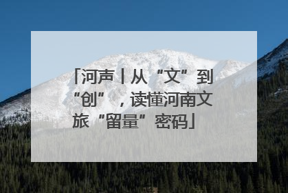 河声丨从“文”到“创”，读懂河南文旅“留量”密码