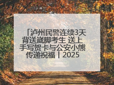 泸州民警连续3天背送崴脚考生 送上手写贺卡与公安小熊传递祝福丨2025四川高考