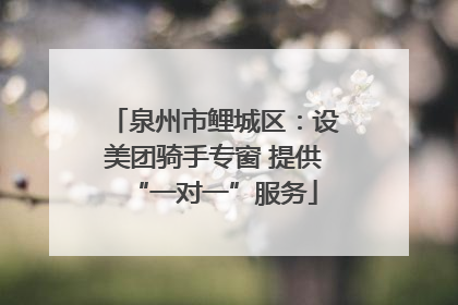 泉州市鲤城区：设美团骑手专窗 提供“一对一”服务