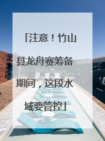 注意！竹山县龙舟赛筹备期间，这段水域要管控