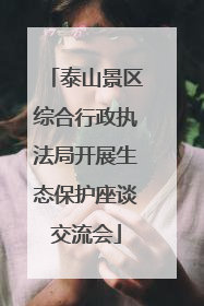 泰山景区综合行政执法局开展生态保护座谈交流会