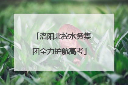 洛阳北控水务集团全力护航高考