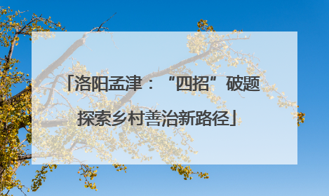 洛阳孟津：“四招”破题 探索乡村善治新路径