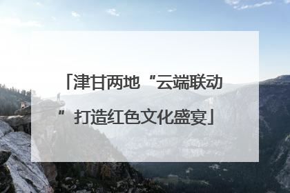 津甘两地“云端联动”打造红色文化盛宴