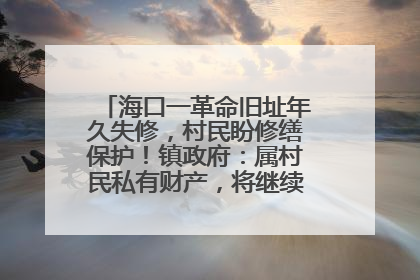 海口一革命旧址年久失修，村民盼修缮保护！镇政府：属村民私有财产，将继续争取修缮资金