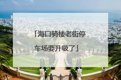 海口骑楼老街停车场要升级了
