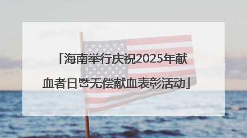 海南举行庆祝2025年献血者日暨无偿献血表彰活动