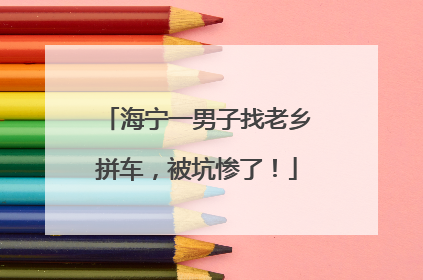 海宁一男子找老乡拼车，被坑惨了！