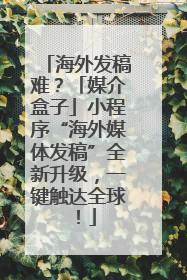 海外发稿难？「媒介盒子」小程序“海外媒体发稿”全新升级，一键触达全球！
