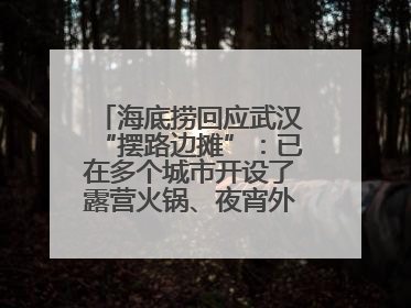 海底捞回应武汉“摆路边摊”：已在多个城市开设了露营火锅、夜宵外摆等户外业态