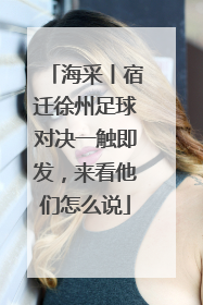 海采丨宿迁徐州足球对决一触即发，来看他们怎么说