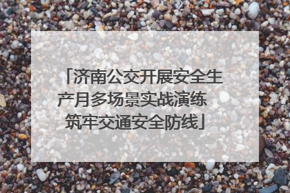 济南公交开展安全生产月多场景实战演练 筑牢交通安全防线
