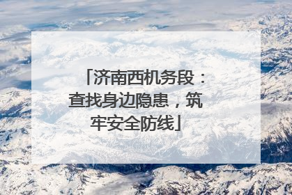 济南西机务段：查找身边隐患，筑牢安全防线
