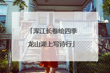 浑江长卷绘四季 龙山湖上写诗行