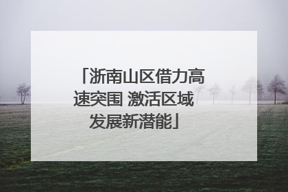 浙南山区借力高速突围 激活区域发展新潜能
