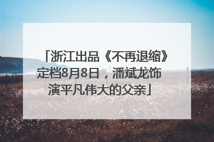 浙江出品《不再退缩》定档8月8日，潘斌龙饰演平凡伟大的父亲