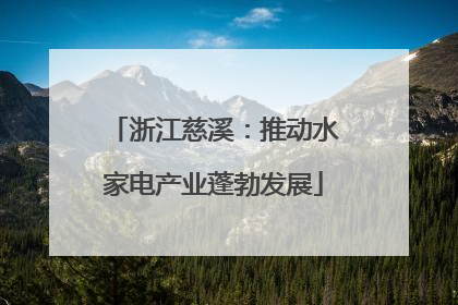 浙江慈溪：推动水家电产业蓬勃发展