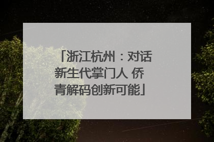 浙江杭州：对话新生代掌门人 侨青解码创新可能