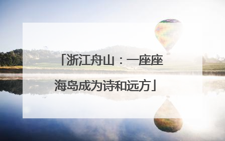 浙江舟山：一座座海岛成为诗和远方
