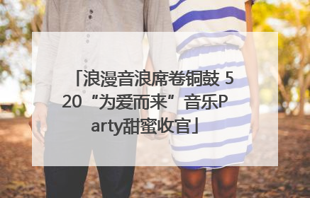 浪漫音浪席卷铜鼓 520“为爱而来”音乐Party甜蜜收官