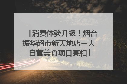 消费体验升级！烟台振华超市新天地店三大自营美食项目亮相