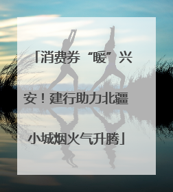 消费券“暖”兴安！建行助力北疆小城烟火气升腾