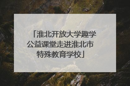 淮北开放大学趣学公益课堂走进淮北市特殊教育学校