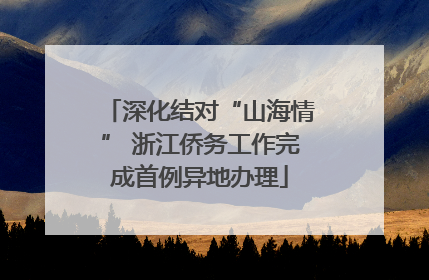 深化结对“山海情” 浙江侨务工作完成首例异地办理