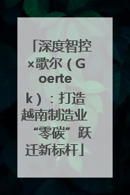深度智控×歌尔（Goertek）：打造越南制造业“零碳”跃迁新标杆
