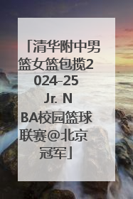 清华附中男篮女篮包揽2024-25 Jr. NBA校园篮球联赛@北京 冠军