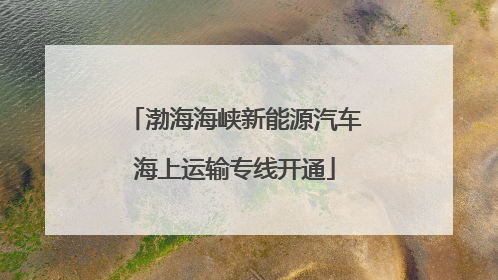 渤海海峡新能源汽车海上运输专线开通